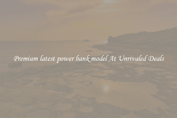Premium latest power bank model At Unrivaled Deals