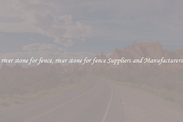 river stone for fence, river stone for fence Suppliers and Manufacturers