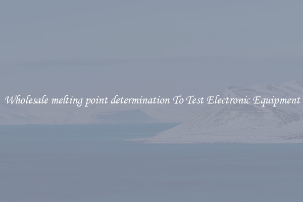 Wholesale melting point determination To Test Electronic Equipment
