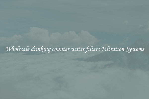 Wholesale drinking counter water filters Filtration Systems
