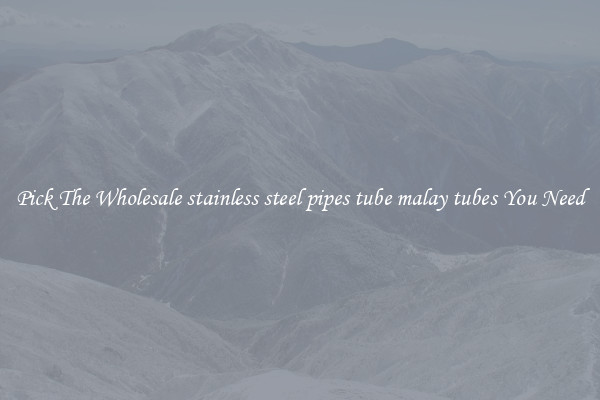 Pick The Wholesale stainless steel pipes tube malay tubes You Need
