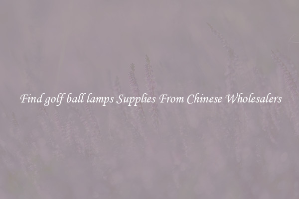 Find golf ball lamps Supplies From Chinese Wholesalers