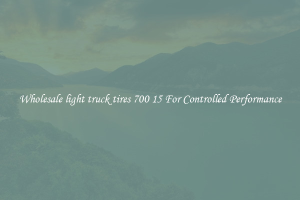 Wholesale light truck tires 700 15 For Controlled Performance