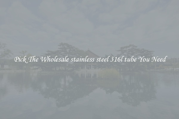 Pick The Wholesale stainless steel 316l tube You Need