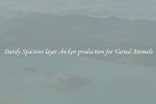 Sturdy Spacious layer chicken production for Varied Animals