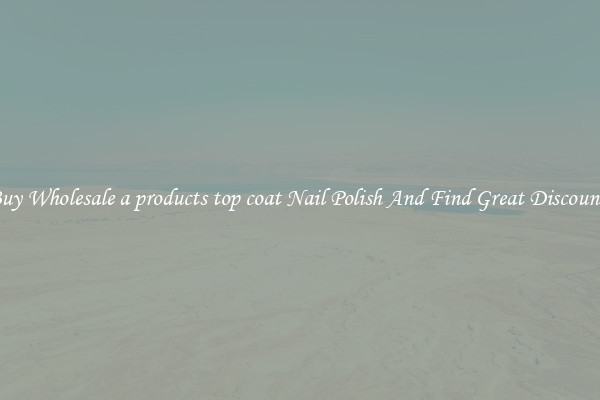 Buy Wholesale a products top coat Nail Polish And Find Great Discounts