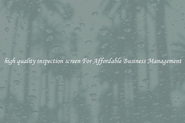 high quality inspection screen For Affordable Business Management