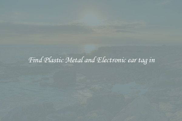 Find Plastic Metal and Electronic ear tag in