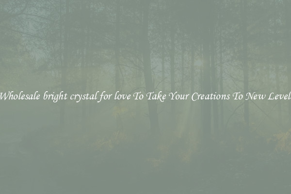 Wholesale bright crystal for love To Take Your Creations To New Levels