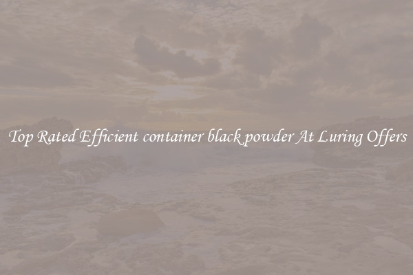 Top Rated Efficient container black powder At Luring Offers