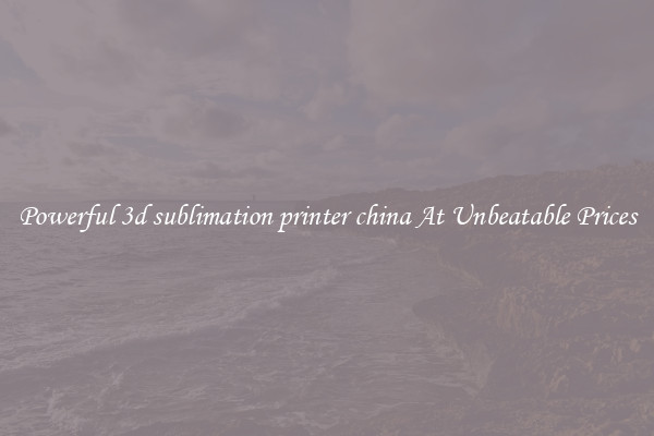 Powerful 3d sublimation printer china At Unbeatable Prices