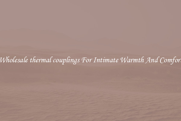 Wholesale thermal couplings For Intimate Warmth And Comfort