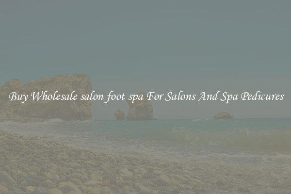 Buy Wholesale salon foot spa For Salons And Spa Pedicures