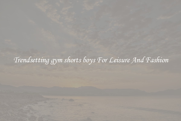 Trendsetting gym shorts boys For Leisure And Fashion