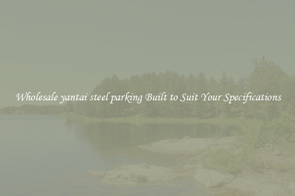 Wholesale yantai steel parking Built to Suit Your Specifications