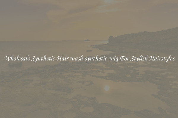 Wholesale Synthetic Hair wash synthetic wig For Stylish Hairstyles