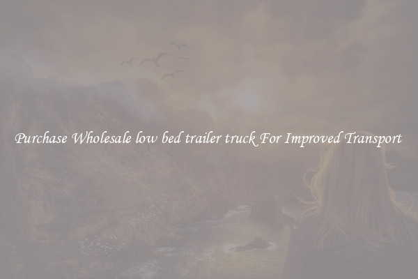 Purchase Wholesale low bed trailer truck For Improved Transport 