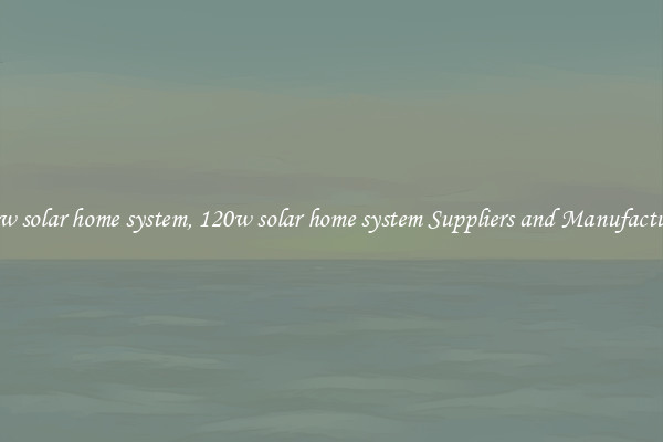 120w solar home system, 120w solar home system Suppliers and Manufacturers