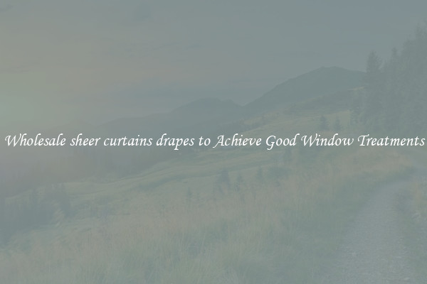 Wholesale sheer curtains drapes to Achieve Good Window Treatments