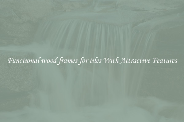 Functional wood frames for tiles With Attractive Features