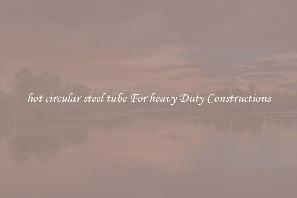 hot circular steel tube For heavy Duty Constructions